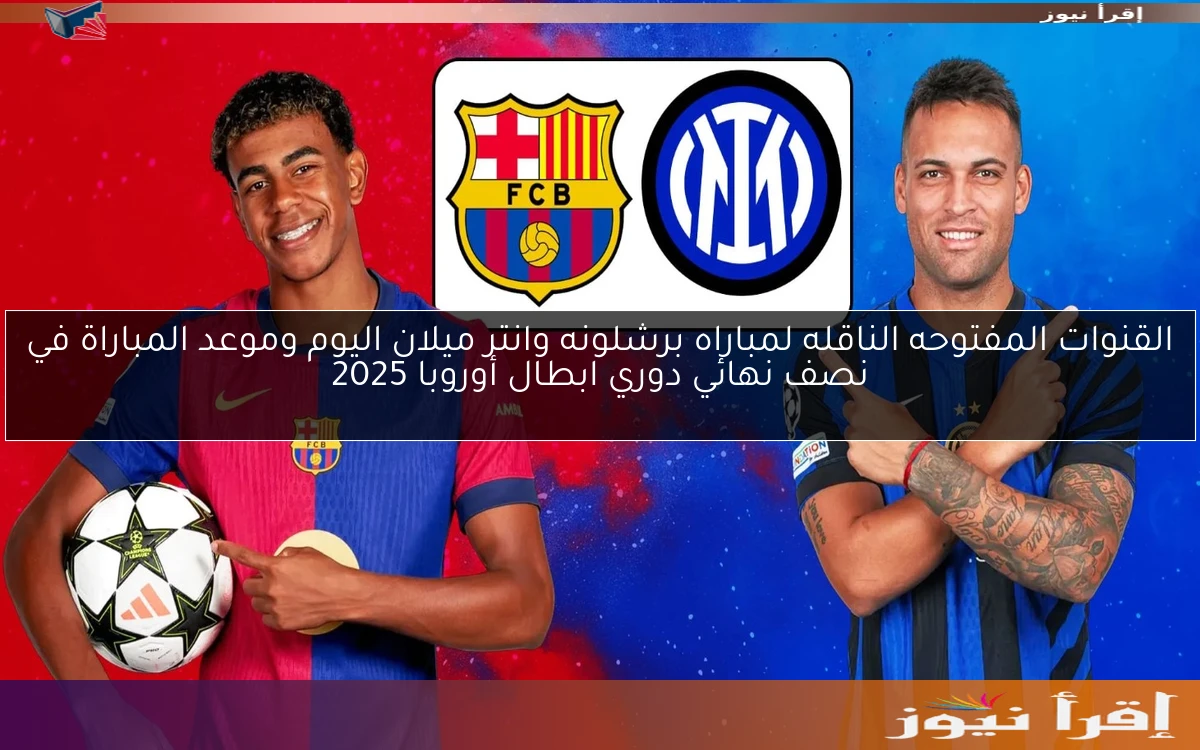 القنوات المفتوحه الناقله لمباراه برشلونه وانتر ميلان اليوم وموعد المباراة في نصف نهائي دوري ابطال أوروبا 2025