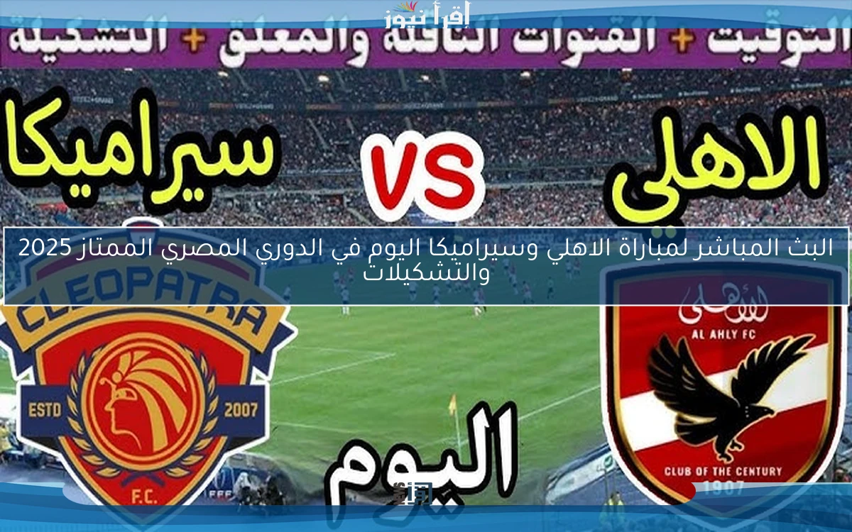 اخبار مباراة الاهلي وسيراميكا اليوم في الدوري المصري الممتاز 2025 والتشكيل المتوقع للفريقين