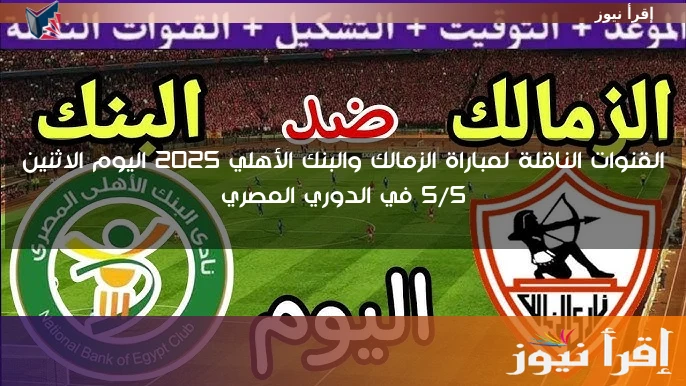 القنوات الناقلة لمباراة الزمالك والبنك الأهلي 2025 اليوم الاثنين 5/5 في الدوري المصري