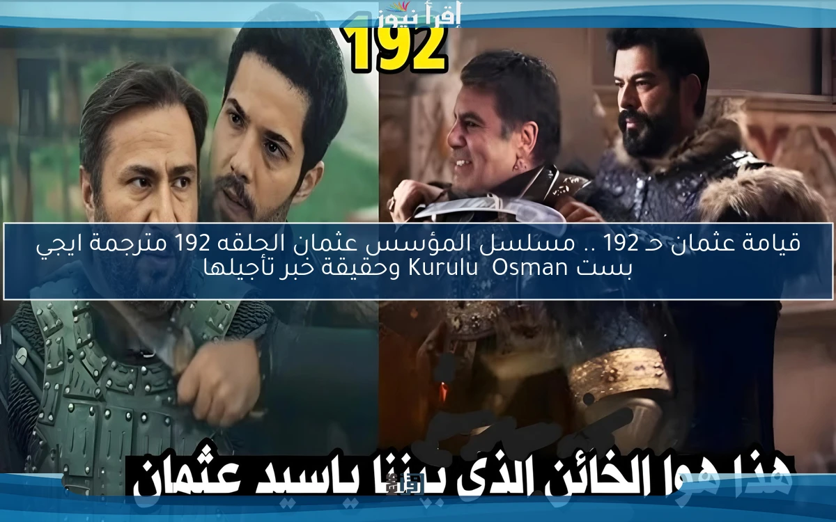 ” هيتعرض الساعة كام ؟ ” قيامة عثمان حـ 192 .. مسلسل المؤسس عثمان الحلقه 192 مترجمة ايجي بست Kuruluş Osman الموعد الجديد لعرضها علي ATV