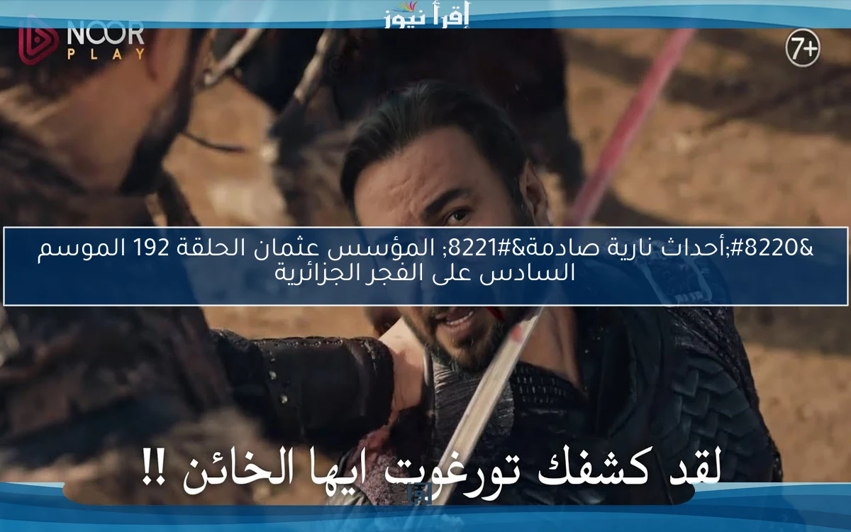 “أحداث نارية صادمة” المؤسس عثمان الحلقة 192 الموسم السادس على الفجر الجزائرية