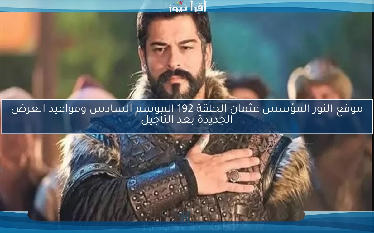 موقع نور المؤسس عثمان الحلقة 192 الموسم السادس ومواعيد العرض الجديدة علي atv التركية بعد التأجيل