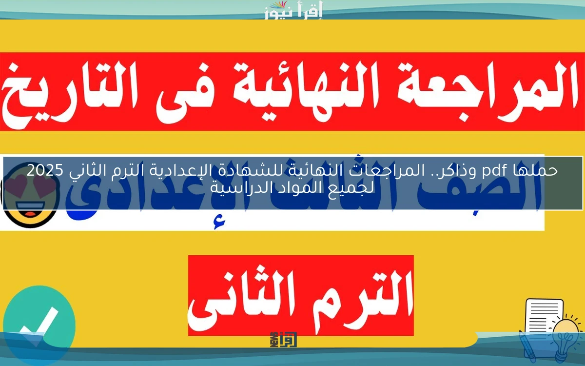 حملها pdf وذاكر.. المراجعات النهائية للشهادة الإعدادية الترم الثاني 2025 لجميع المواد الدراسية