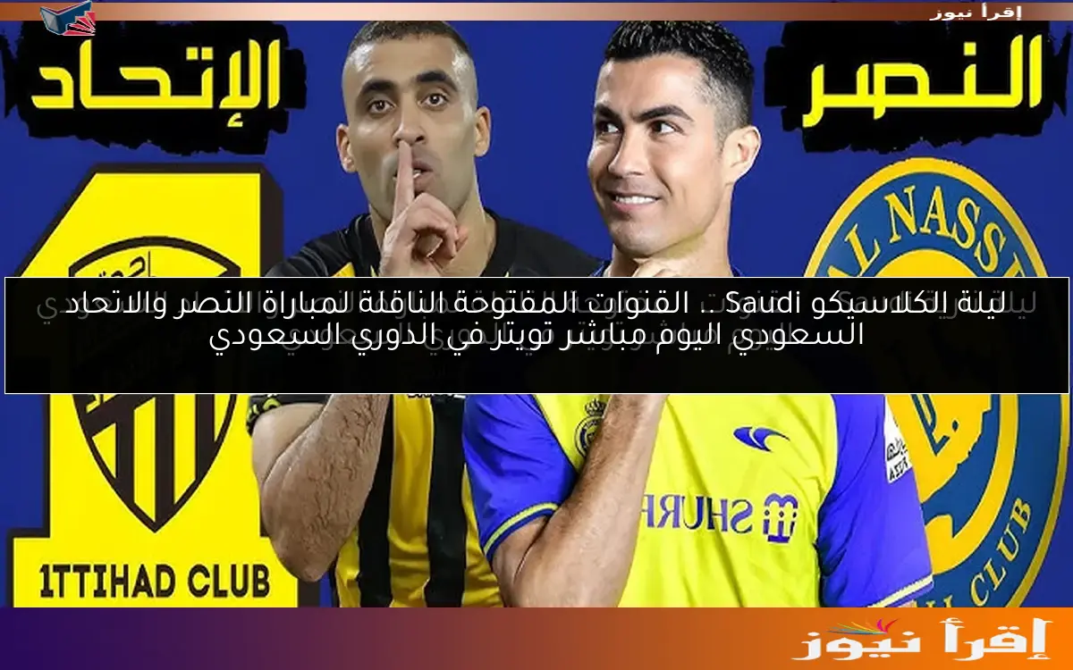 ليلة الكلاسيكو Saudi .. القنوات المفتوحة الناقلة لمباراة النصر والاتحاد السعودي اليوم مباشر تويتر في الدوري السعودي