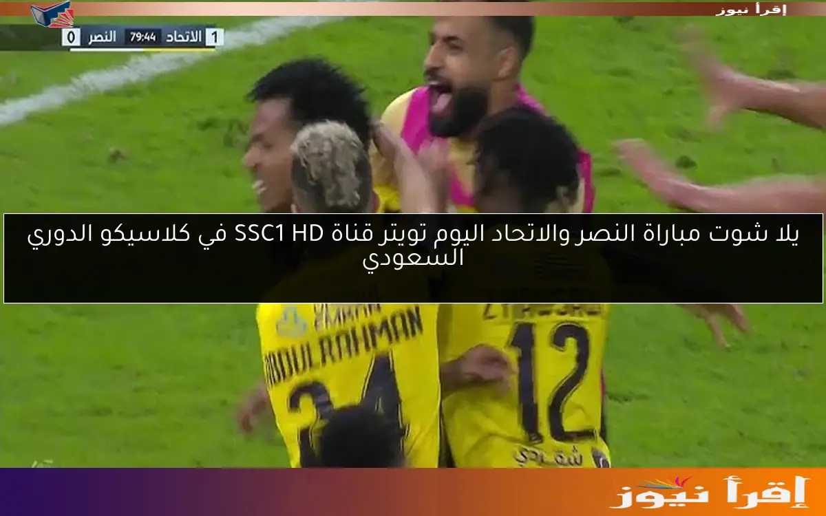 يلا شوت مباراة النصر والاتحاد اليوم تويتر قناة SSC1 HD في كلاسيكو الدوري السعودي