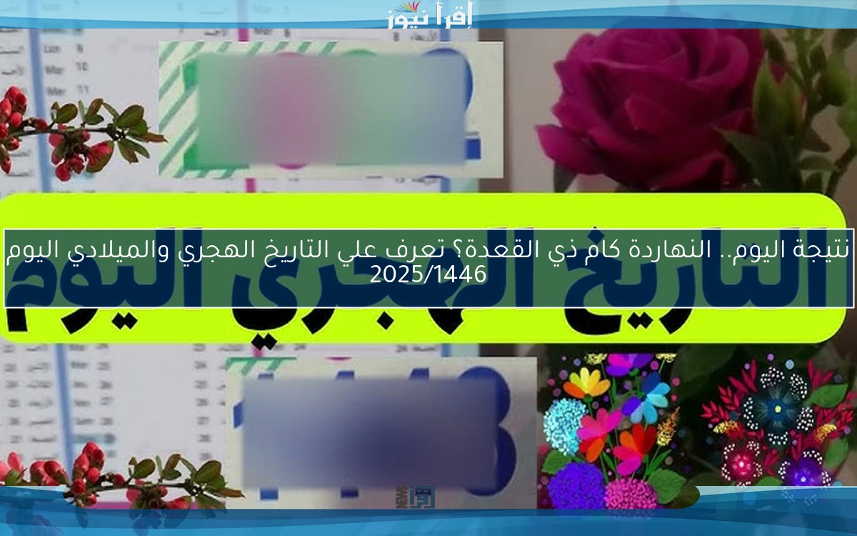 نتيجة اليوم.. النهاردة كام ذي القعدة؟ تعرف علي التاريخ الهجري والميلادي اليوم 2025/1446