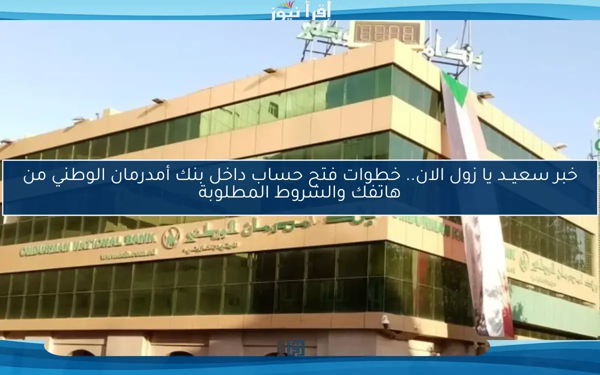 خبر سعيــد يا زول الان.. خطوات فتح حساب داخل بنك أمدرمان الوطني من هاتفك والشروط المطلوبة