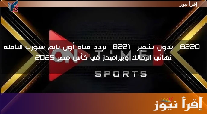 “بدون تشفير” تردد قناة أون تايم سبورت الناقلة نهائي الزمالك وبيراميدز في كأس مصر 2025