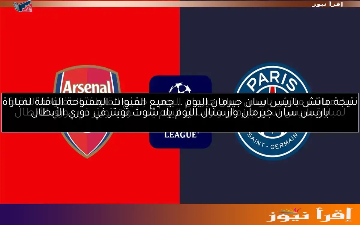 نتيجة ماتش باريس سان جيرمان اليوم .. جميع القنوات المفتوحة الناقلة لمباراة باريس سان جيرمان وارسنال اليوم يلا شوت تويتر في دوري الأبطال