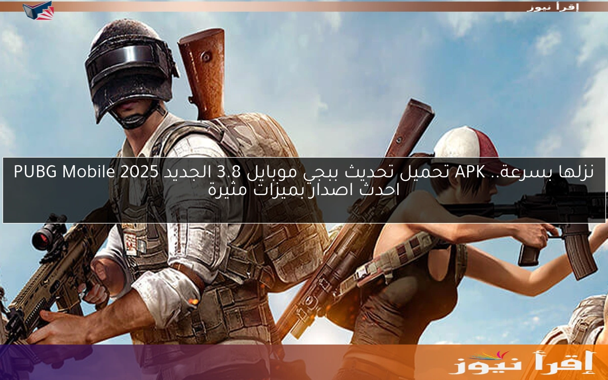 نزلها بسرعة.. APK تحميل تحديث ببجي موبايل 3.8 الجديد 2025 PUBG Mobile احدث اصدار بميزات مثيرة