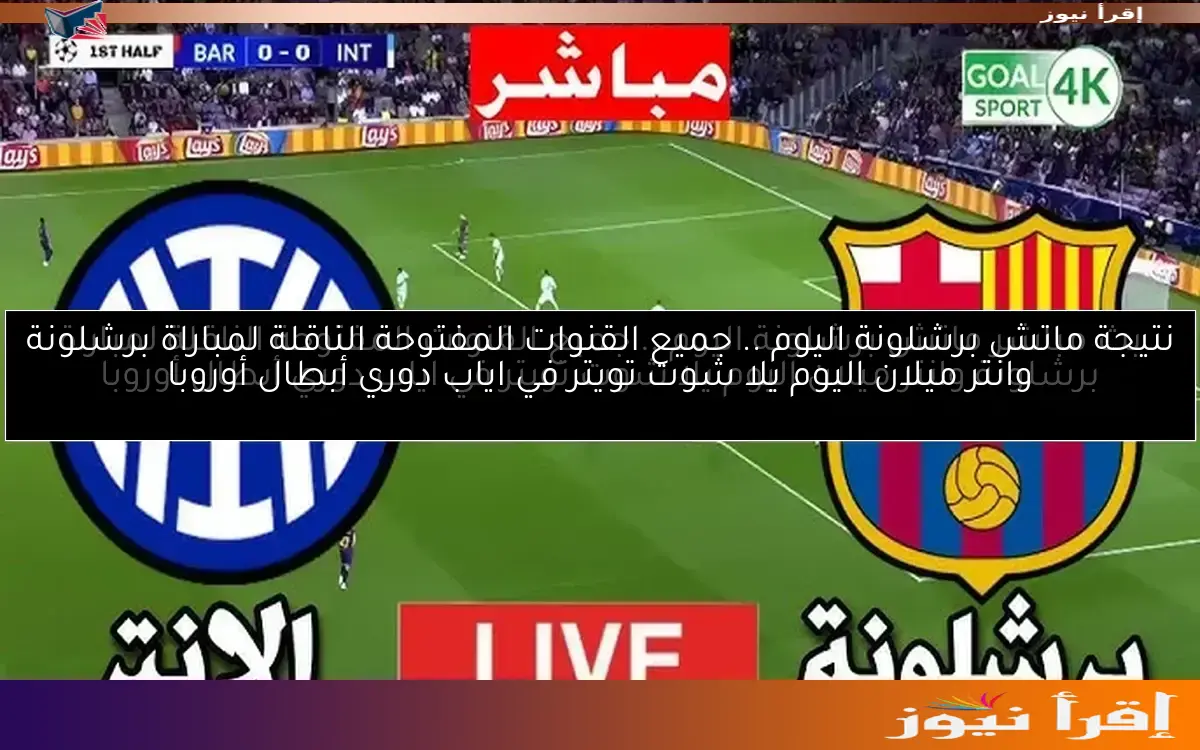 نتيجة ماتش برشلونة اليوم .. جميع القنوات المفتوحة الناقلة لمباراة برشلونة وانتر ميلان اليوم يلا شوت تويتر في اياب دوري أبطال أوروبا