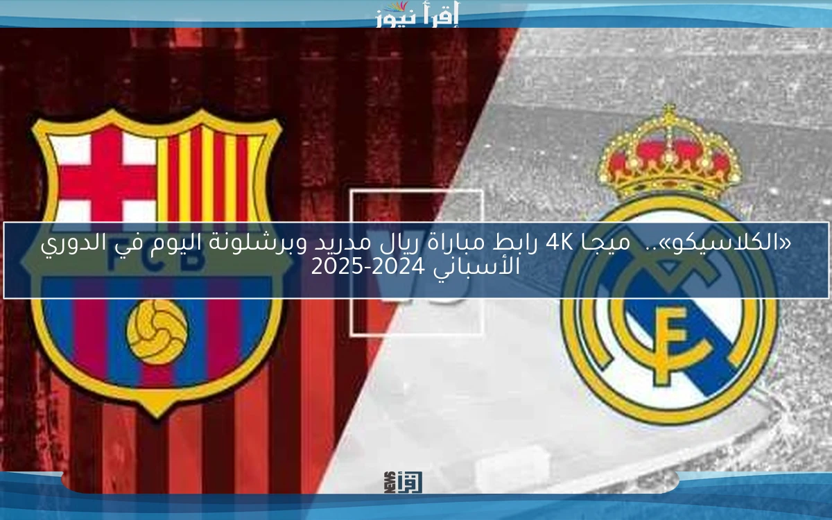 «الكلاسيكو».. ميجـا 4K رابط مباراة ريال مدريد وبرشلونة اليوم في الدوري الأسباني 2024-2025