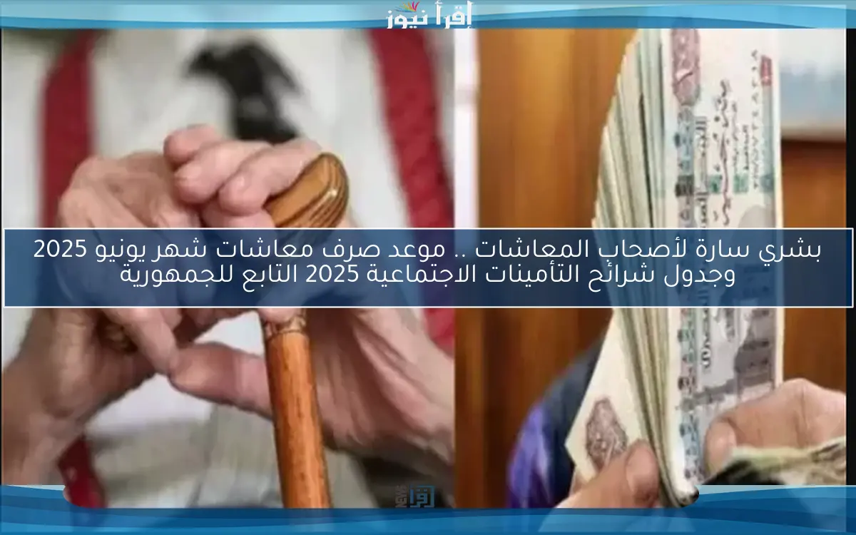 بشري سارة لأصحاب المعاشات .. موعد صرف معاشات شهر يونيو 2025 وجدول شرائح التأمينات الاجتماعية 2025 التابع للجمهورية