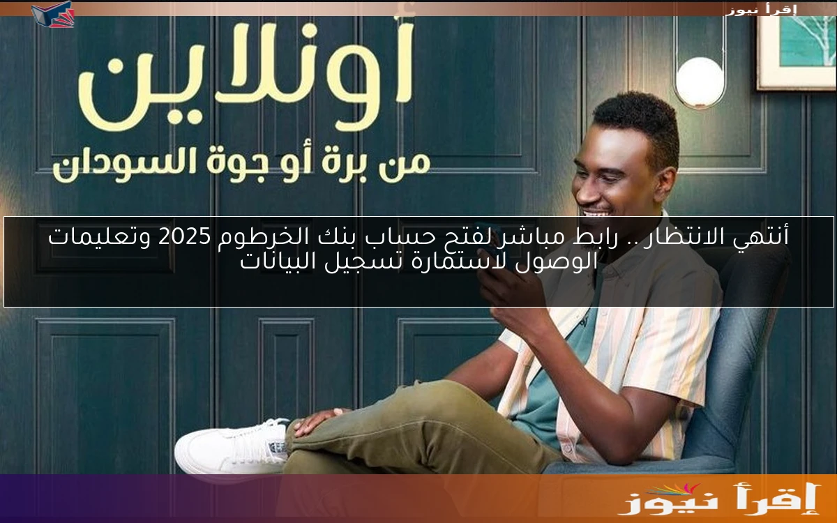 أنتهي الانتظار .. رابط مباشر لفتح حساب بنك الخرطوم 2025 وتعليمات الوصول لاستمارة تسجيل البيانات