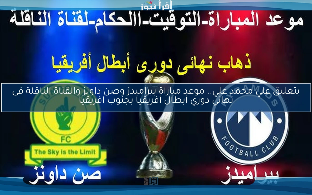 بتعليق علي محمد علي.. موعد مباراة بيراميدز وصن داونز والقناة الناقلة فى نهائي دوري أبطال أفريقيا بجنوب افريقيا