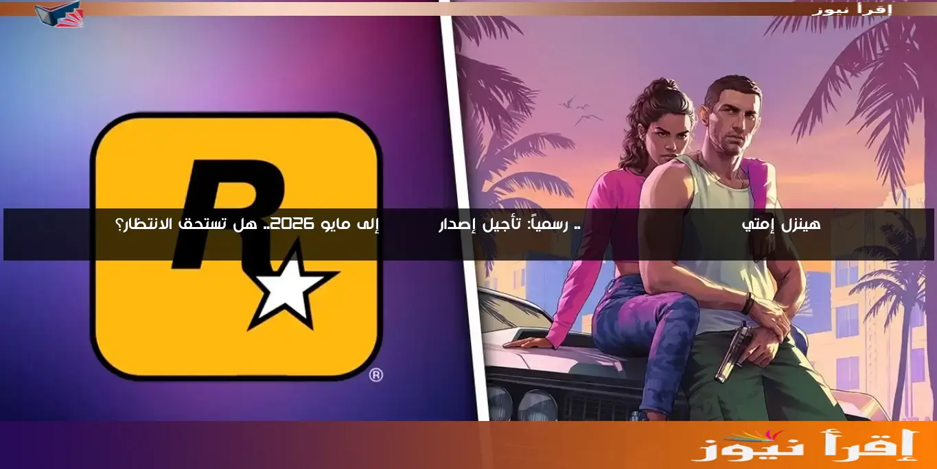 هينزل إمتي Grand Theft Auto VI .. رسمياً: تأجيل إصدار GTA VI إلى مايو 2026.. هل تستحق الانتظار؟