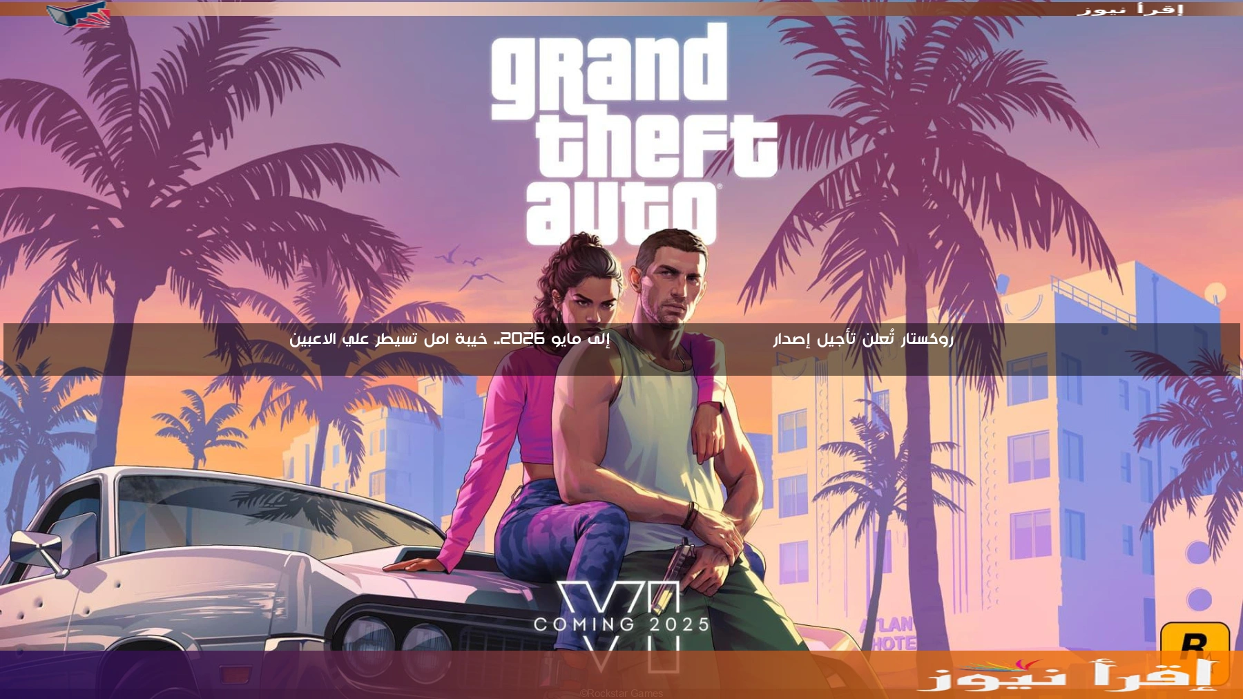 روكستار تُعلن تأجيل إصدار Grand Theft Auto VI إلى مايو 2026.. خيبة امل تسيطر علي الاعبين