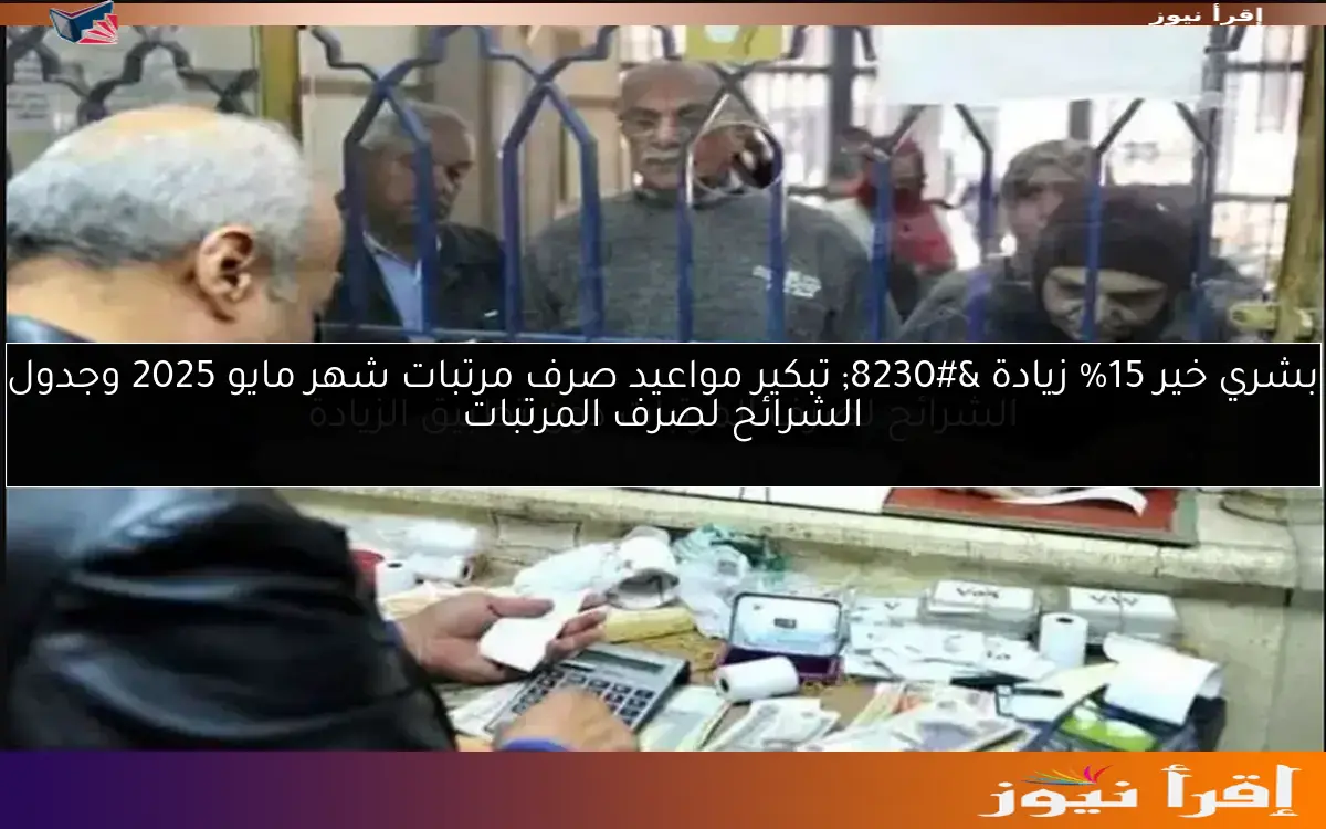 بشري خير 15% زيادة … تبكير مواعيد صرف مرتبات شهر مايو 2025 وجدول الشرائح لصرف المرتبات