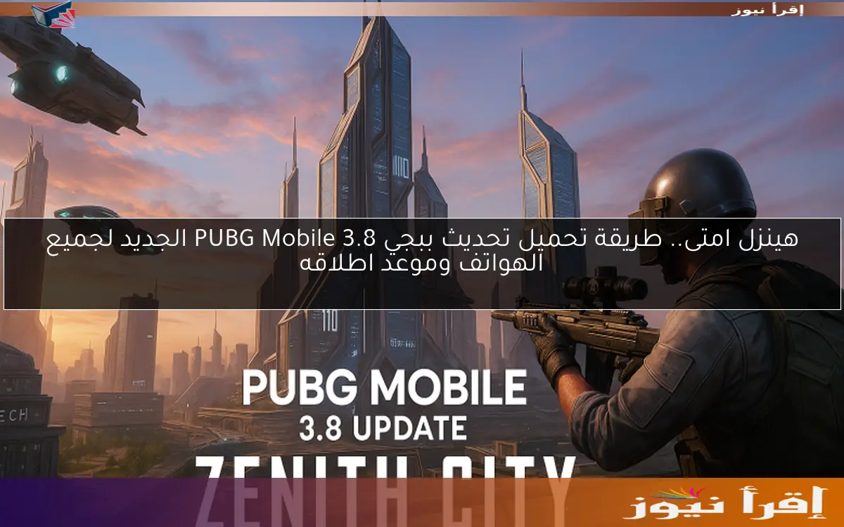 هينزل امتى.. طريقة تحميل تحديث ببجي 3.8 PUBG Mobile الجديد لجميع الهواتف وموعد اطلاقه
