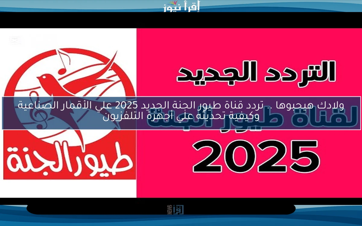 ولادك هيحبوها .. تردد قناة طيور الجنة الجديد 2025 علي الأقمار الصناعية وكيفية تحديثه علي أجهزة التلفزيون