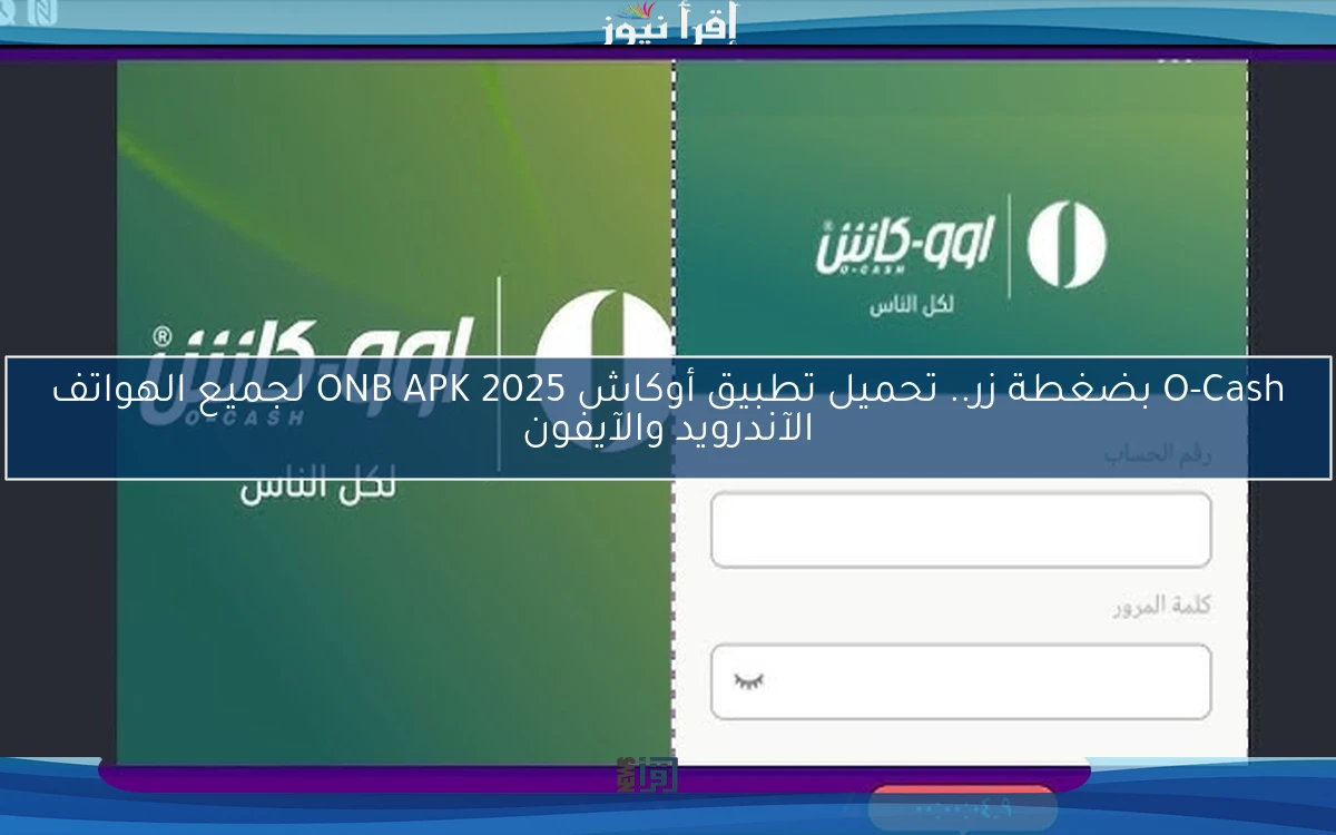 O-Cash بضغطة زر.. تحميل تطبيق أوكاش ONB APK 2025 لجميع الهواتف الآندرويد والآيفون