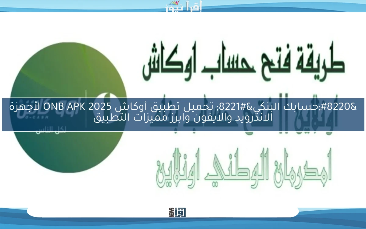“حسابك البنكي” تحميل تطبيق أوكاش ONB APK 2025 لأجهزة الاندرويد والايفون وابرز مميزات التطبيق