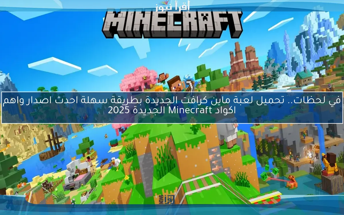 مهنة التنقيب .. تحميل لعبة ماين كرافت الجديدة بطريقة سهلة احدث اصدار واهم اكواد Minecraft الجديدة 2025