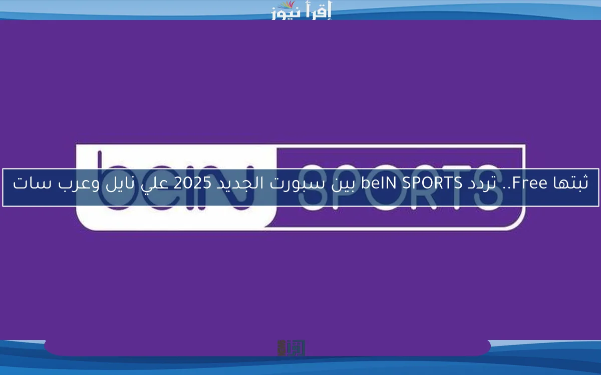 ثبتها Free.. تردد beIN SPORTS بين سبورت الجديد 2025 علي نايل وعرب سات