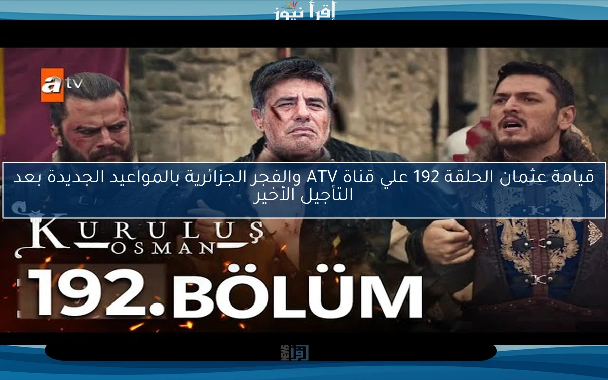 قيامة عثمان الحلقة 192 علي قناة ATV والفجر الجزائرية بالمواعيد الجديدة بعد التأجيل الأخير