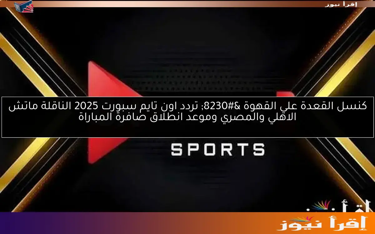 كنسل القعدة علي القهوة … تردد اون تايم سبورت 2025 الناقلة ماتش الاهلي والمصري وموعد انطلاق صافرة المباراة