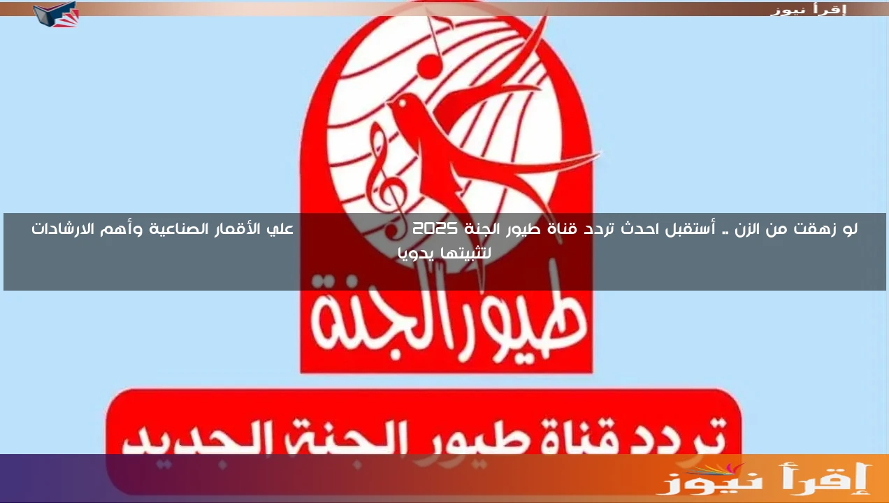 لو زهقت من الزن .. أستقبل احدث تردد قناة طيور الجنة 2025 Toyor Aljanah علي الأقمار الصناعية وأهم الارشادات لتثبيتها يدويا