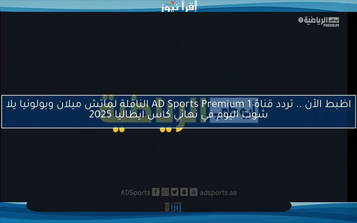 اظبط الأن .. تردد قناة AD Sports Premium 1 الناقلة لماتش ميلان وبولونيا يلا شوت اليوم في نهائي كاس ايطاليا 2025