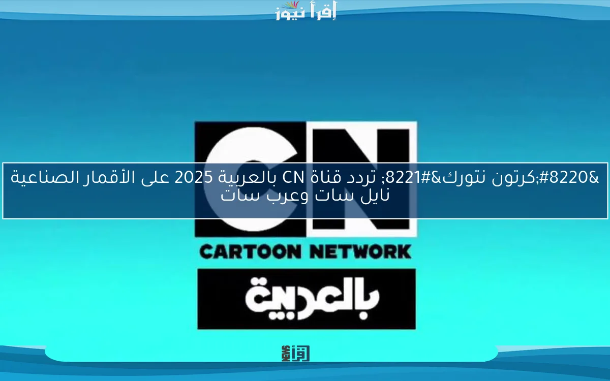 “كرتون نتورك” تردد قناة CN بالعربية 2025 على الأقمار الصناعية نايل سات وعرب سات