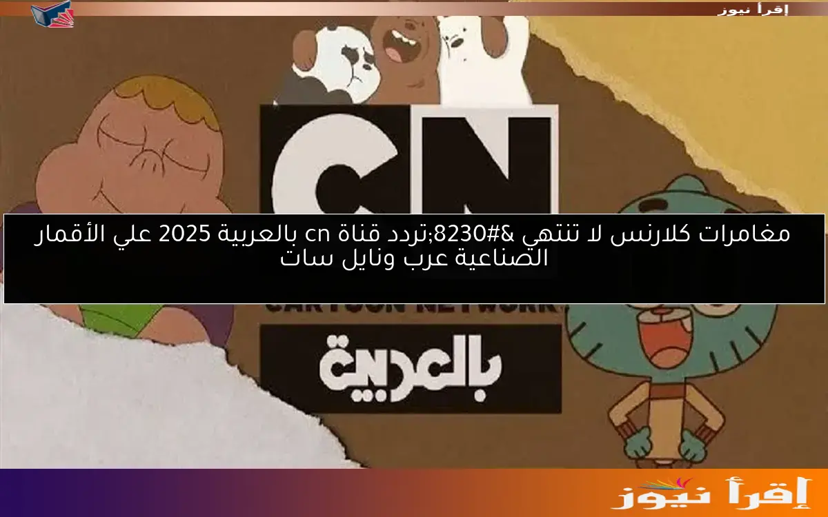 مغامرات كلارنس لا تنتهي …تردد قناة cn بالعربية 2025 علي الأقمار الصناعية عرب ونايل سات