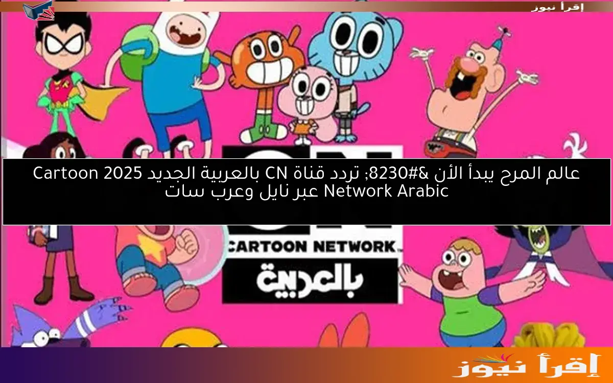 عالم المرح يبدأ الأن … تردد قناة CN بالعربية الجديد 2025 Cartoon Network Arabic عبر نايل وعرب سات