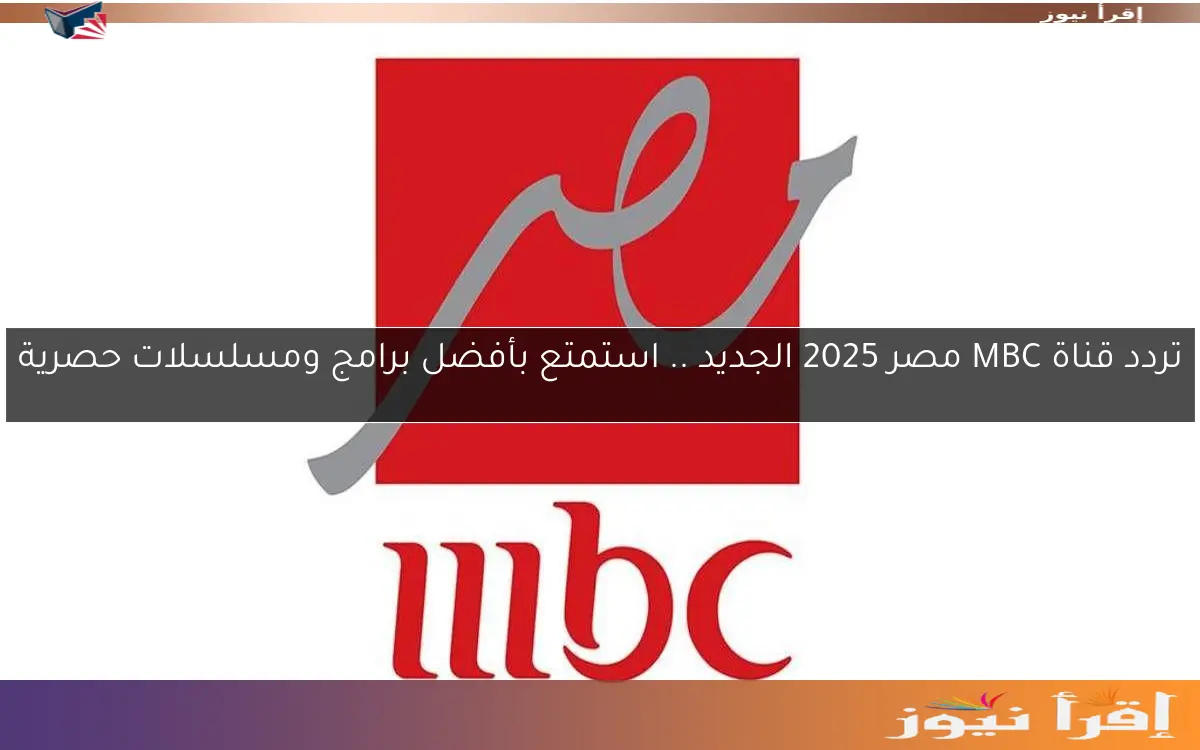 تردد قناة MBC مصر 2025 الجديد .. استمتع بأفضل برامج ومسلسلات حصرية
