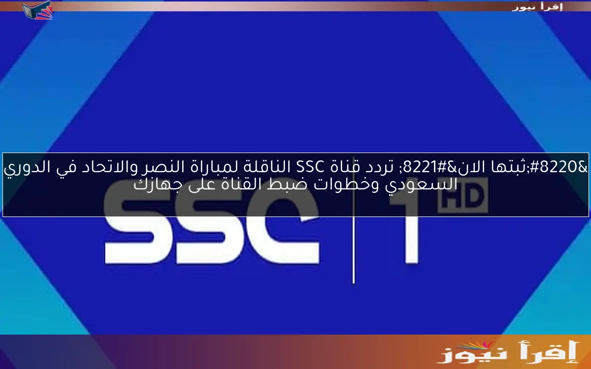 “ثبتها الان” تردد قناة SSC الناقلة لمباراة النصر والاتحاد في الدوري السعودي وخطوات ضبط القناة على جهازك