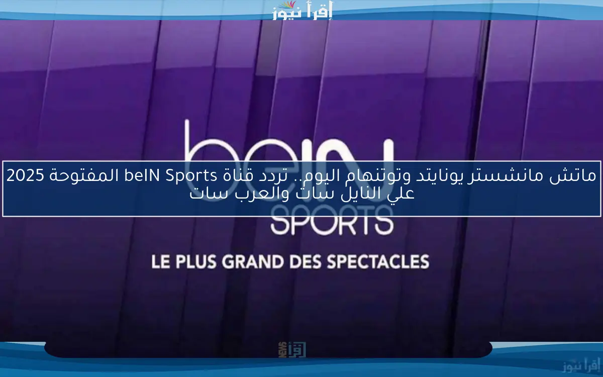 ماتش مانشستر يونايتد وتوتنهام اليوم.. تردد قناة beIN Sports المفتوحة 2025 علي النايل سات والعرب سات
