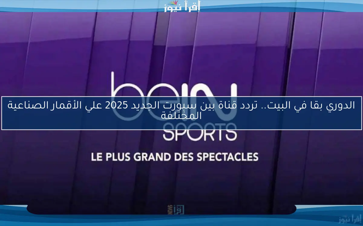 الدوري بقا في البيت.. تردد قناة بين سبورت الجديد 2025 علي الأقمار الصناعية المختلفة