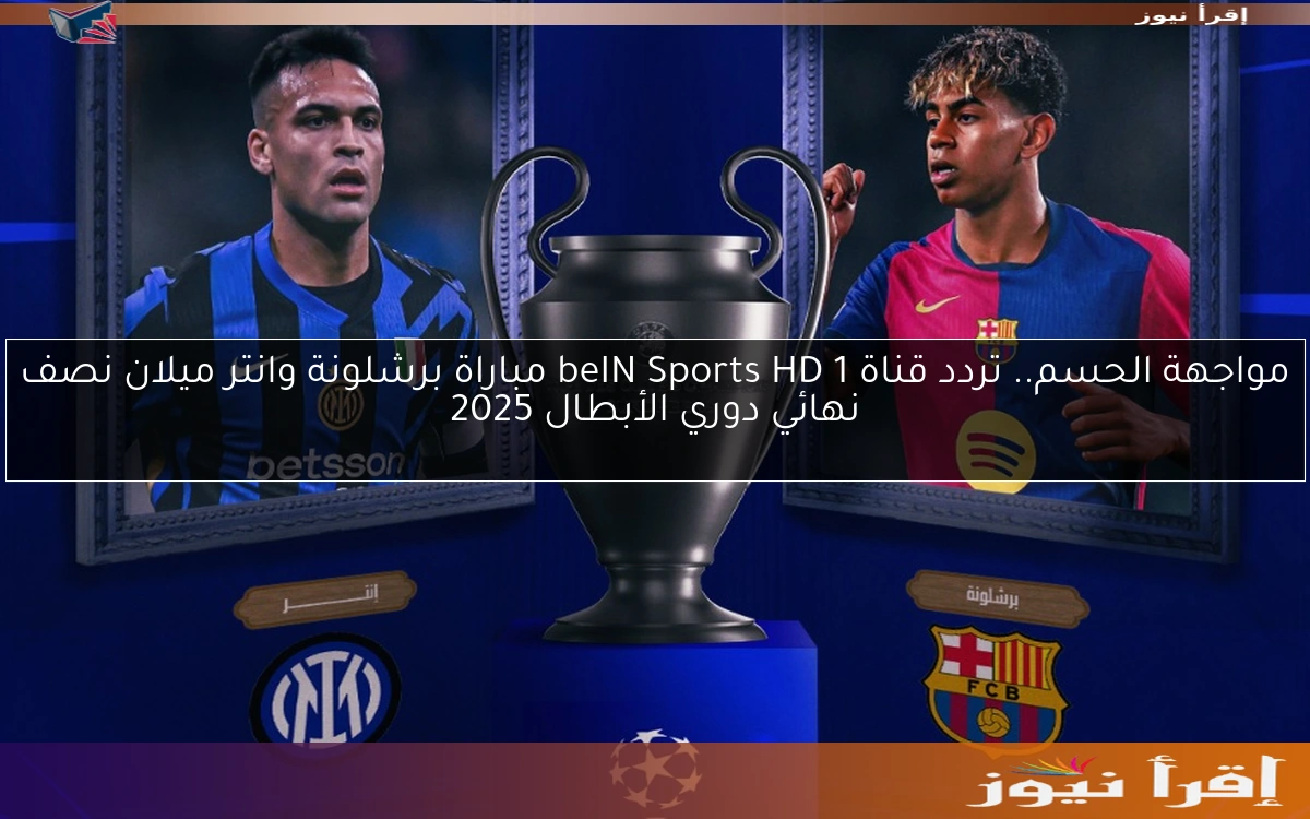 مواجهة الحسم.. تردد قناة beIN Sports HD 1 مباراة برشلونة وانتر ميلان نصف نهائي دوري الأبطال 2025
