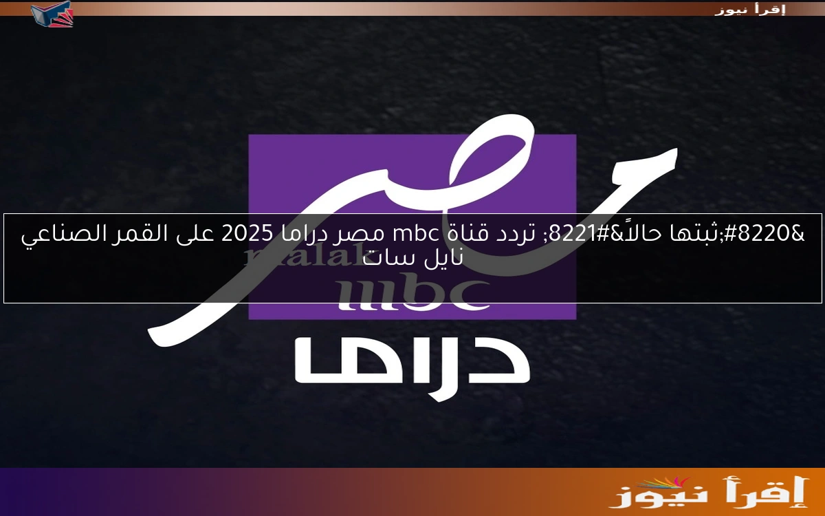 “ثبتها حالاً” تردد قناة mbc مصر دراما 2025 على القمر الصناعي نايل سات