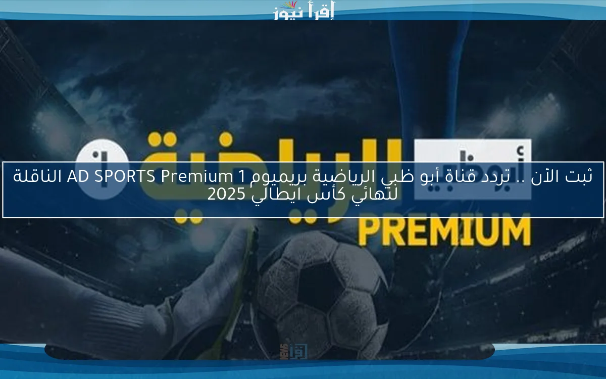 ثبت الأن .. تردد قناة أبو ظبي الرياضية بريميوم AD SPORTS Premium 1 الناقلة لنهائي كأس ايطالي 2025