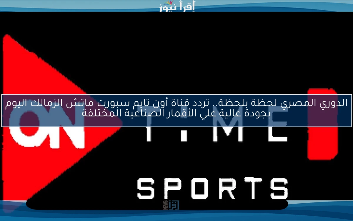الدوري المصري لحظة بلحظة.. تردد قناة أون تايم سبورت ماتش الزمالك اليوم بجودة عالية علي الأقمار الصناعية المختلفة