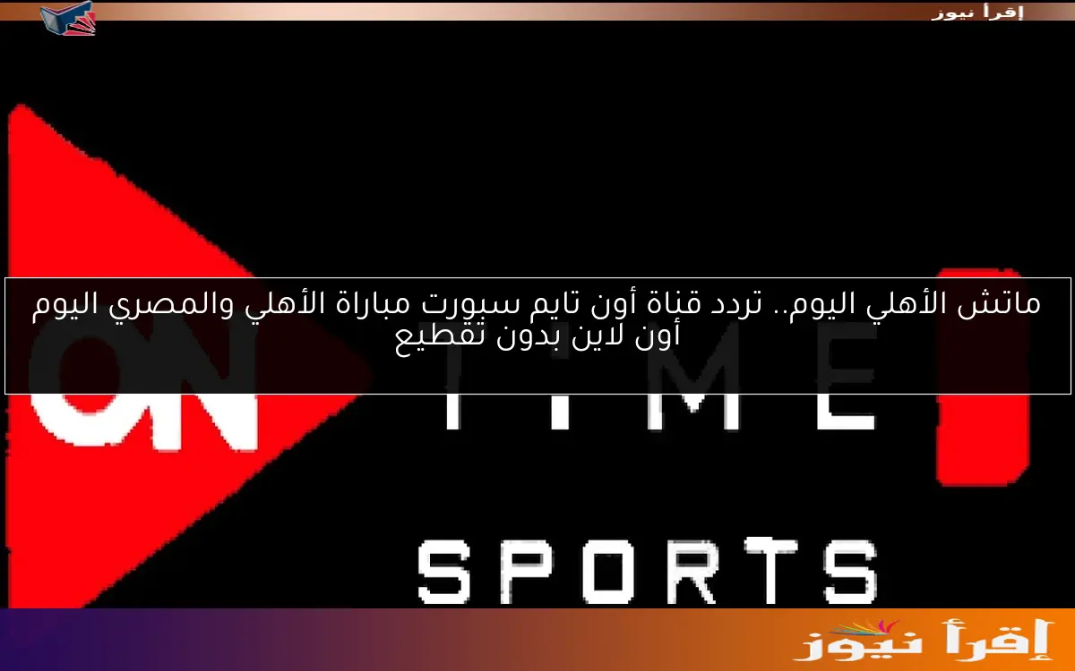 طريقة سهلة لضبط تردد قناة أون تايم سبورت 2025 On Time sport “حان وقت مشاهدة كوره القدم المصرية”