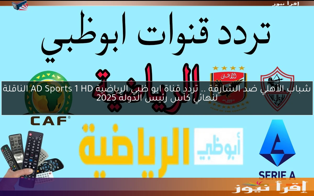 شباب الأهلي ضد الشارقة .. تردد قناة ابو ظبي الرياضية AD Sports 1 HD الناقلة لنهائي كأس رئيس الدولة 2025