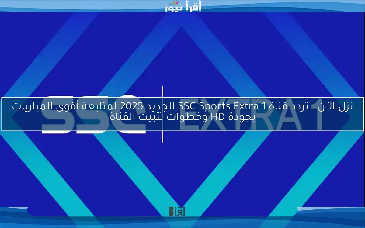 نزل الآن.. تردد قناة SSC Sports Extra 1 الجديد 2025 لمتابعة أقوى المباريات بجودة HD وخطوات تثبيت القناة