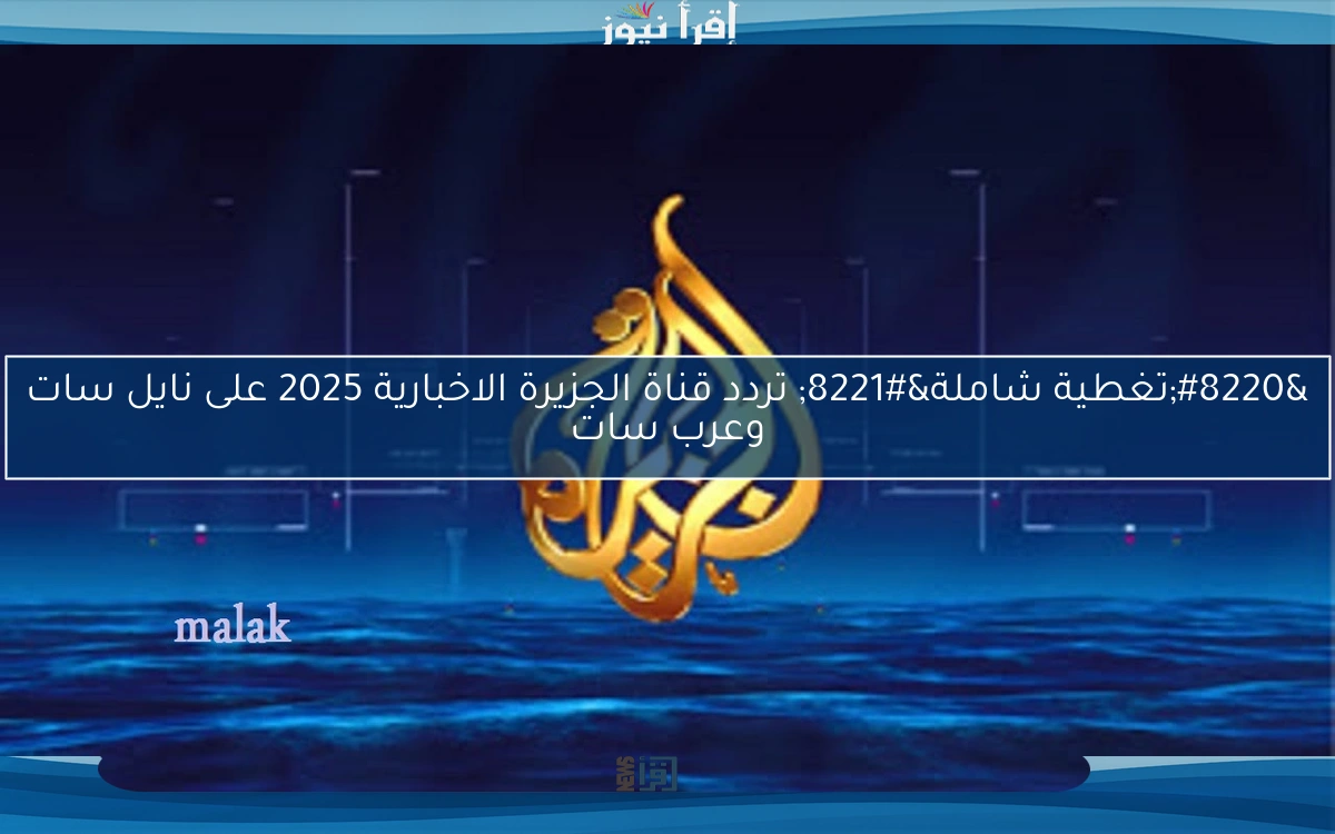 “تغطية شاملة” تردد قناة الجزيرة الاخبارية 2025 على نايل سات وعرب سات