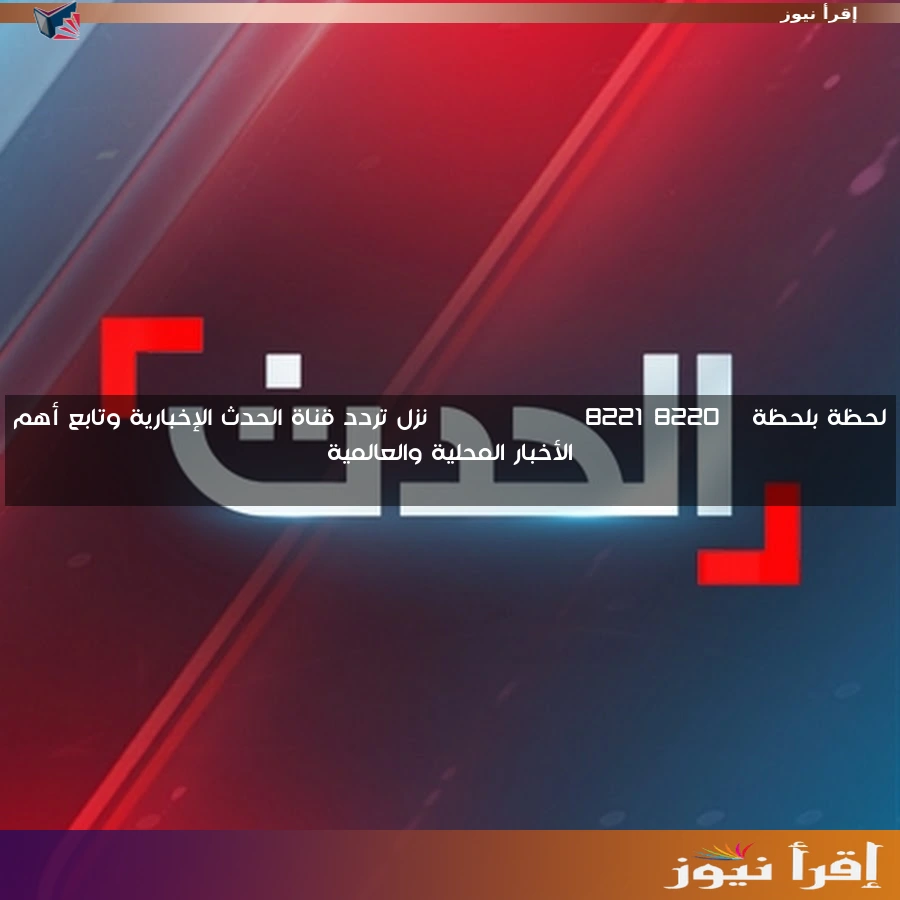لحظة بلحظة “Al Hadath ” نزل تردد قناة الحدث الإخبارية وتابع أهم الأخبار المحلية والعالمية