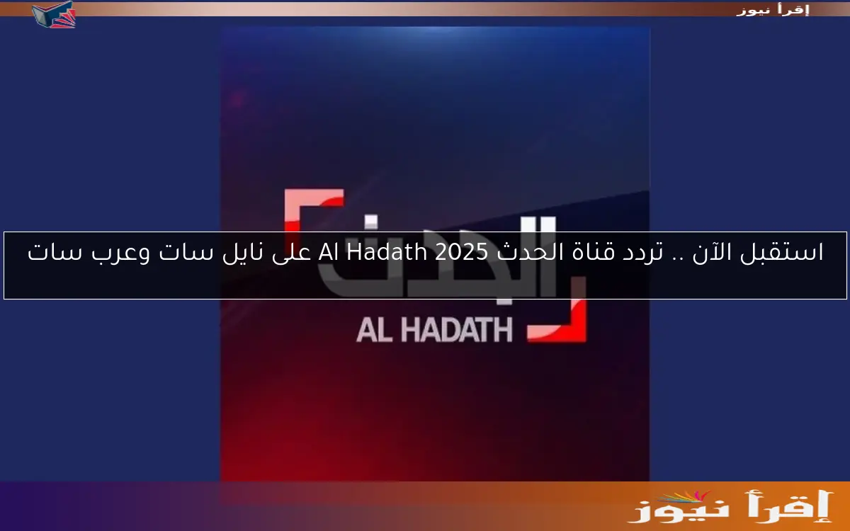 استقبل الآن .. تردد قناة الحدث 2025 Al Hadath على نايل سات وعرب سات