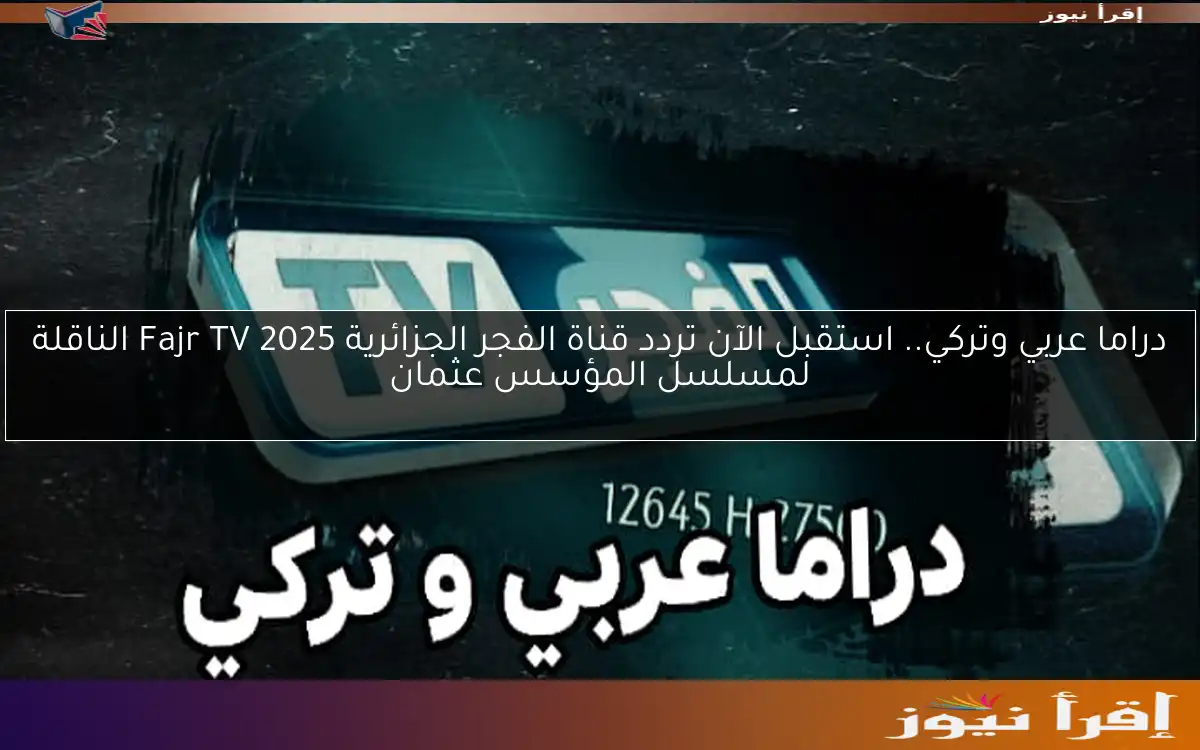دراما عربي وتركي.. استقبل الآن تردد قناة الفجر الجزائرية 2025 Fajr TV الناقلة لمسلسل المؤسس عثمان